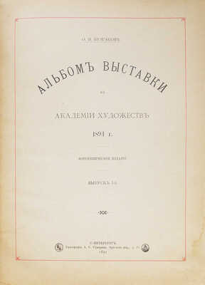 Булгаков Ф.И. Альбом Выставки в Академии художеств 1891 г. Фототипическое издание. [В 3 вып.]. Вып. 1-3. СПб., 1891